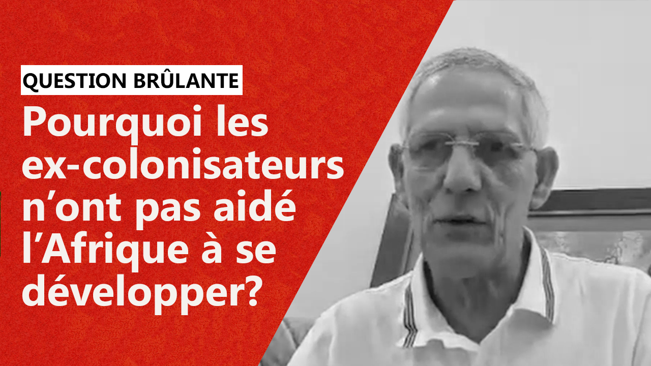 Pourquoi Les Ex-colonisateurs N’ont Pas Aidé L’Afrique à Se Développer?