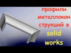 создание своего профиля в металлокострукциях в солид воркс
