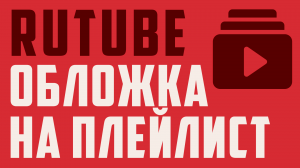 Как сделать превью, обложку на плейлисте в Рутуб. Rutube, плейлист, обложка