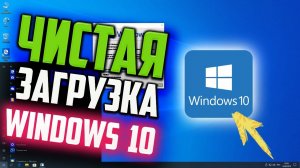 Как сделать Чистую загрузку Windows 10