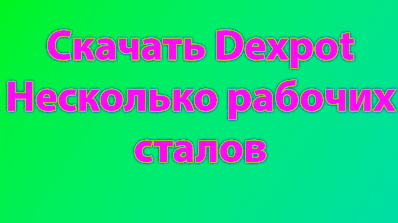 Программа dexpot для работы с несколькими рабочими столами смотреть онлайн