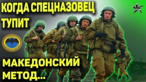 ВОТ ЧТО БЫВАЕТ КОГДА СПЕЦНАЗОВЕЦ ТУПИТ: И про Македонский метод