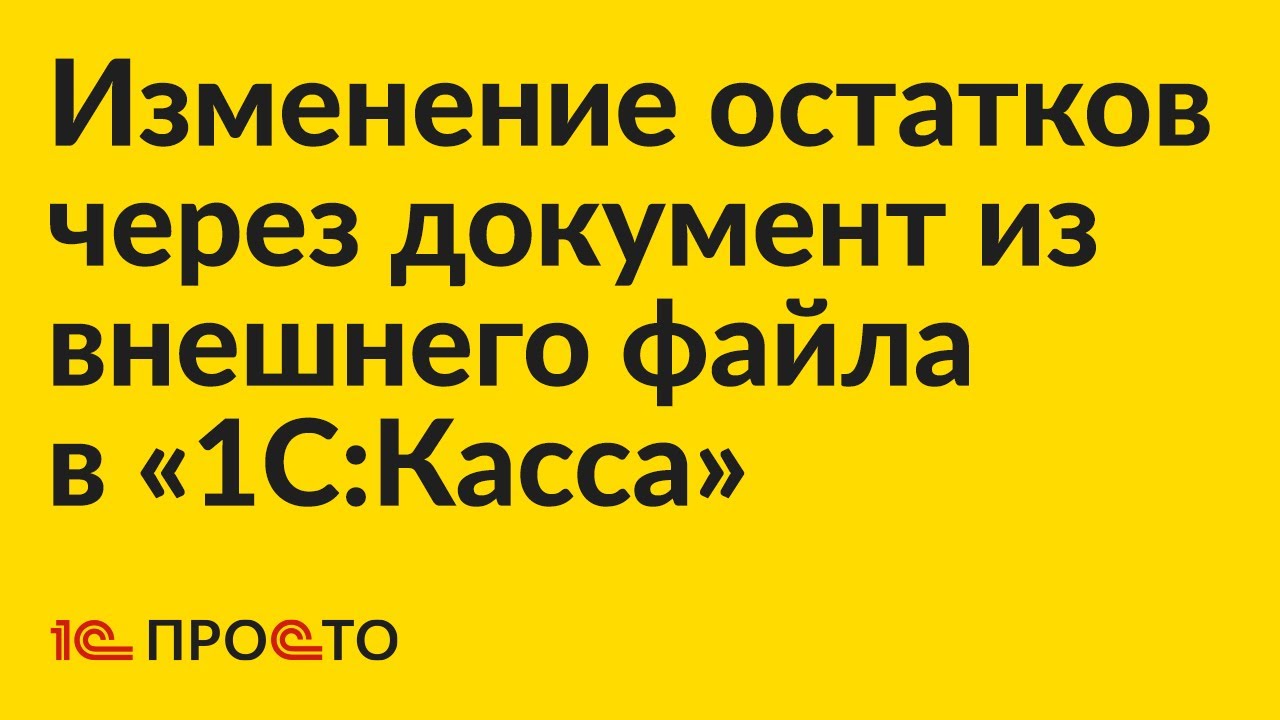 Инструкция по изменению остатков через документ из внешнего файла в «1С:Касса» смотреть онлайн