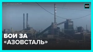 В Мариуполе продолжаются бои за завод «Азовсталь» – Москва 24