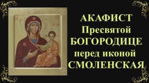 Акафист Пресвятой Богородице перед иконой «Смоленская»