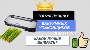 ТОП-10. Лучшие вакуумные упаковщики для дома🛍️. Рейтинг 2024 года🔥. Какой вакууматор лучше выбрать