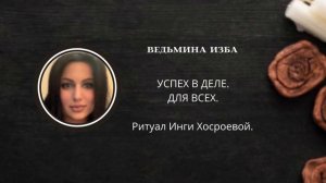 УСПЕХ В ДЕЛЕ. ДЛЯ ВСЕХ. ▶️ ВЕДЬМИНА ИЗБА ▶️ ИНГА ХОСРОЕВА.
