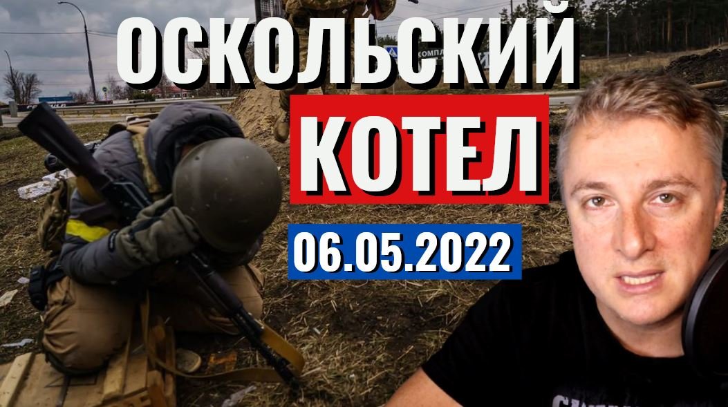 Украинский фронт - Оскольский КОТЕЛ. 6 мая 2022