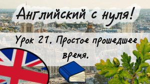 Английский язык. Урок 21. Простое прошедшее время. Past Simple.