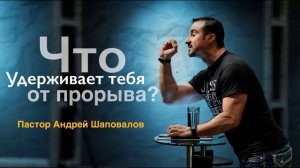 Пастор Андрей Шаповалов "Что удерживает тебя от прорыва"