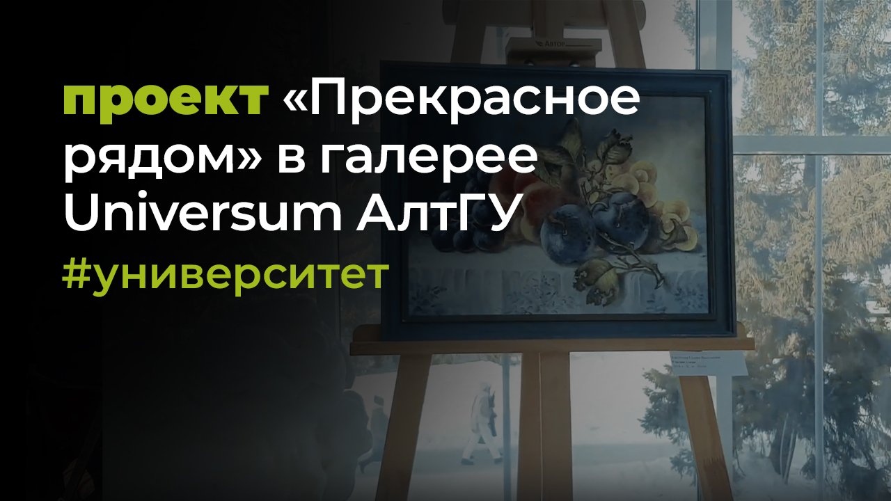 Юбилейный проект «Прекрасное рядом» запустился в галерее Universum АлтГУ