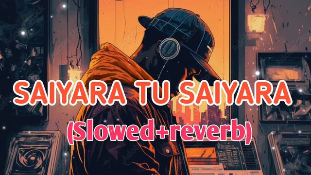 Saiyara Tu Saiyara Slowed Reverb ,, #saiyaratusaiyara #slowedreverb #ekthatiger Lofi Song Saiyara||