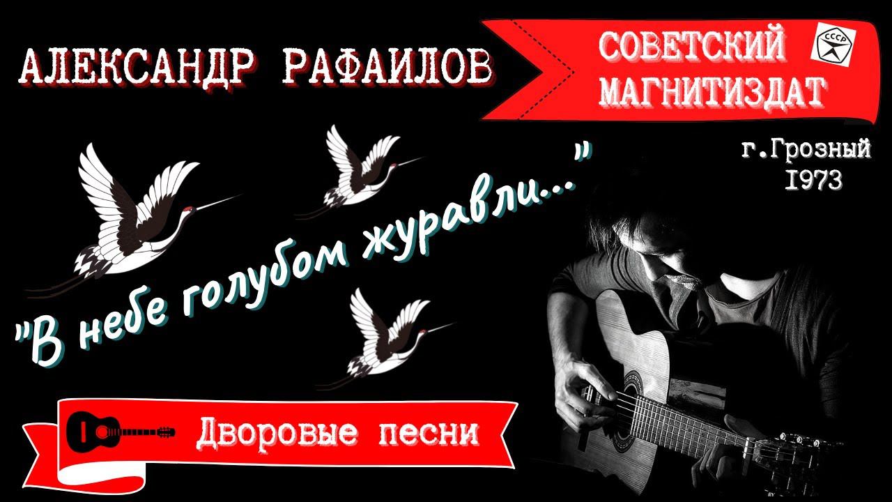 АЛЕКСАНДР РАФАИЛОВ, "В НЕБЕ ГОЛУБОМ ЖУРАВЛИ...". Дворовые песни. г.Грозный, 1973 смотреть онлайн