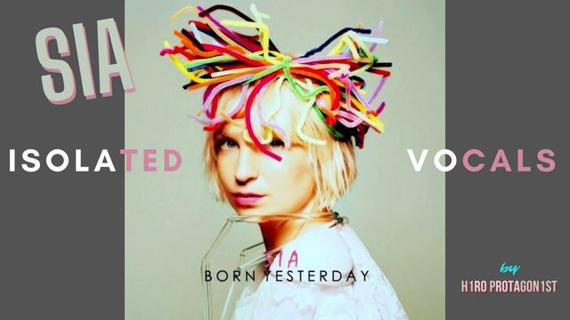 Sia - 'Born Yesterday' Isolated Vocals by H1R0 PR0TAG0N1ST смотреть онлайн