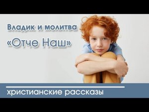 Детский христианский рассказ Владик и молитва «Отче Наш»