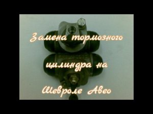 замена тормозного цилиндра на шевроле авео