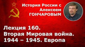 История России с Алексеем ГОНЧАРОВЫМ. Лекция 160. Вторая мировая война. 1944-1945. Европа
