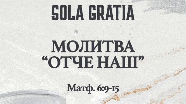 Молитва "Отче Наш" (Матф. 6:9-15) | ЦЕРКОВЬ SOLA GRATIA смотреть онлайн