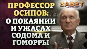 ПРОФЕССОР ОСИПОВ: О ПОКАЯНИИ И УЖАСАХ СОДОМА И ГОМОРРЫ. ЗАВЕТ