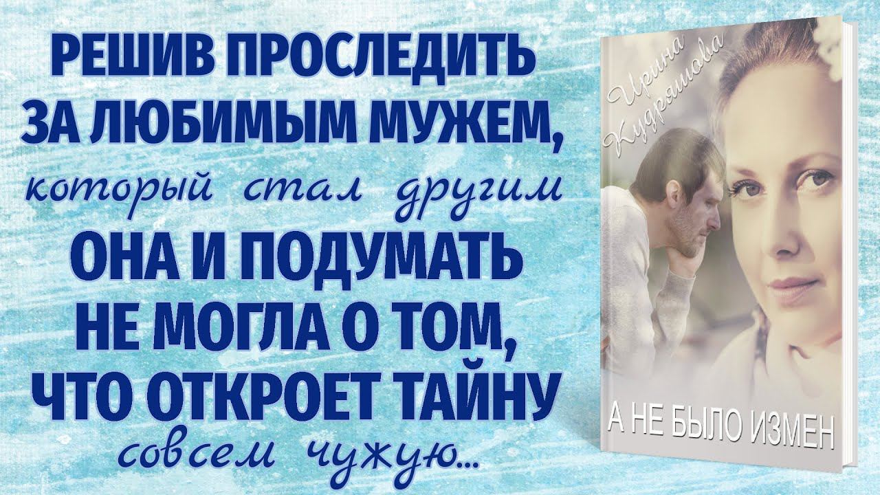 А НЕ БЫЛО ИЗМЕН... Новый поучительный рассказ. Ирина Кудряшова