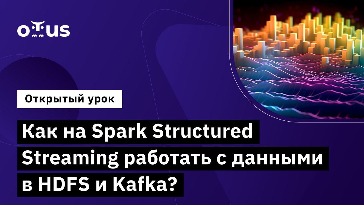 Как на Spark Structured Streaming работать с данными в HDFS и Kafka? // Курс «Spark Developer» смотреть онлайн