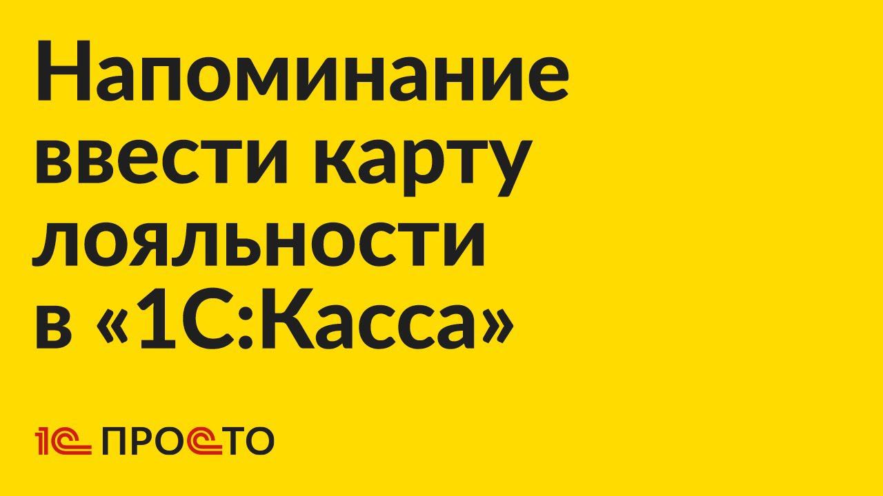Инструкция по активации напоминания о предъявлении карты лояльности в «1С:Касса» смотреть онлайн