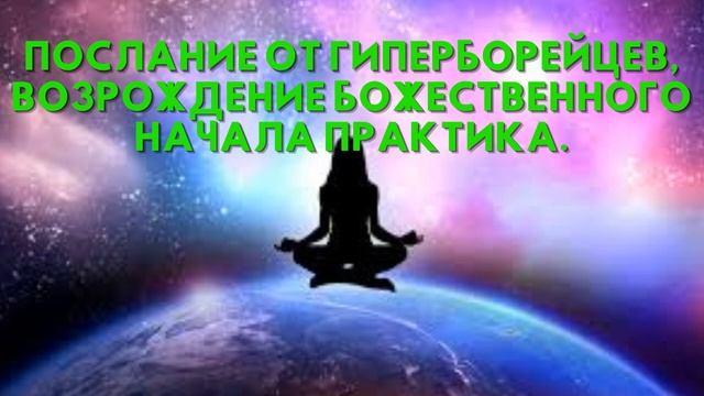 Послание от Гиперборейцев, ВОЗРОЖДЕНИЕ БОЖЕСТВЕННОГО НАЧАЛА Практика смотреть онлайн