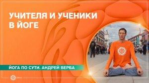 Йога по сути. УЧИТЕЛЯ и УЧЕНИКИ. Андрей Верба.