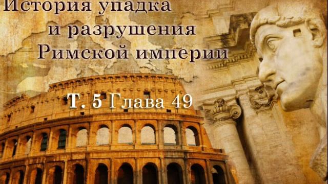 10. История упадка и разрушения Римской империи. Том 5, Гл. 48-50 смотреть онлайн