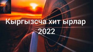 кыргызсча жаны ырлар ХИТ 2022.