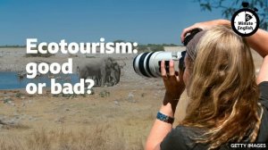 Ecotourism: good or bad? ⏲️  6 Minute English
