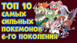 ТОП 10 САМЫХ СИЛЬНЫХ ПОКЕМОНОВ ШЕСТОГО ПОКОЛЕНИЯ