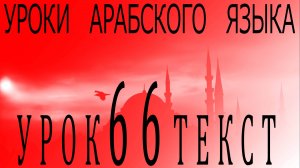 Уроки арабского языка. Урок 66 текст.