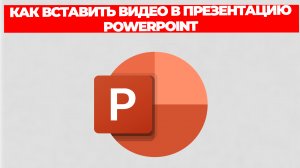 КАК ВСТАВИТЬ ВИДЕО В ПРЕЗЕНТАЦИЮ POWERPOINT