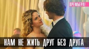 Нам не жить друг без друга 1-4 серия (2023)