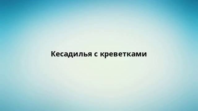 Кесадилья с креветками смотреть онлайн