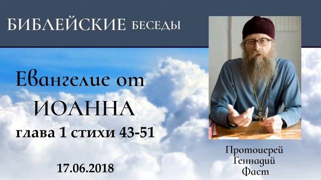 9.Евангелие от Иоанна глава 1 стихи 43-51. Протоиерей Геннадий Фаст 17.06.2018 смотреть онлайн
