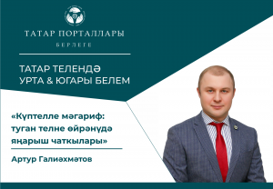 Артур Галиәхмәтов «Күптелле мәгариф: туган телне өйрәнүдә яңарыш чаткылары»