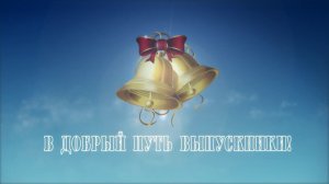 ФУТАЖ «В ДОБРЫЙ ПУТЬ ВЫПУСКНИКИ»