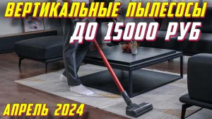 ВЕРТИКАЛЬНЫЕ ПЫЛЕСОСЫ ДО 15000 РУБ 2024