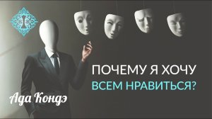 ЖЕЛАНИЕ НРАВИТЬСЯ. Почему мы хотим всем нравиться? Ада Кондэ