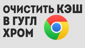 ОЧИСТИТЬ КЭШ В ГУГЛ ХРОМ