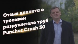 Отзыв клиента о тросовом разрушителе труб Puncher Crash 30