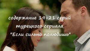 Содержание 19, 20 и 21 серий турецкого сериала «Если сильно полюбишь» (РФ, 2023)