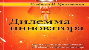 Книга «Дилемма инноватора.Как из-за новых технологий погибают сильные компании» в кратком изложении