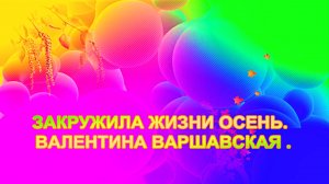 ЗАКРУЖИЛА ЖИЗНИ ОСЕНЬ. ВАЛЕНТИНА ВАРШАВСКАЯ.