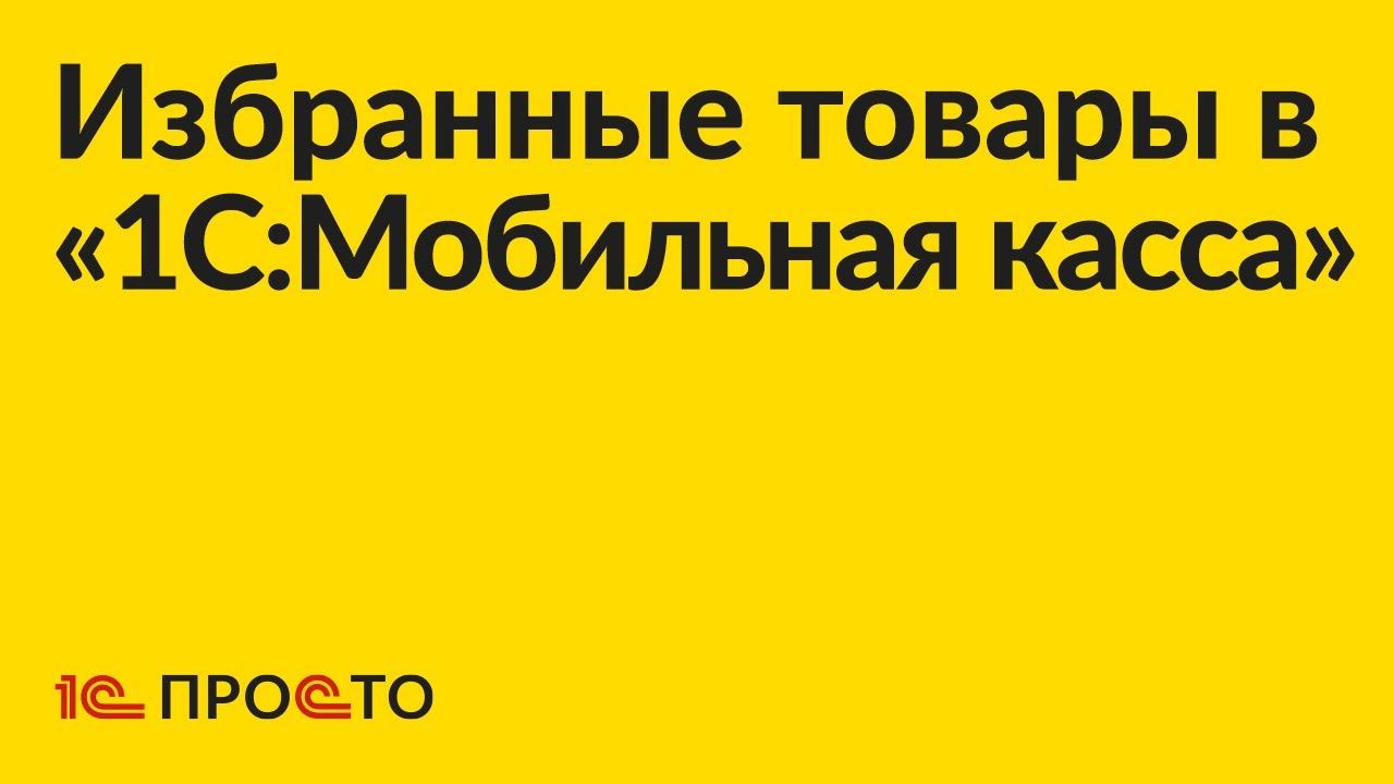 Инструкция по настройке списка избранных товаров в «1С:Мобильная касса» смотреть онлайн