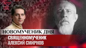 СВЯЩЕННОМУЧЕНИК АЛЕКСИЙ СМИРНОВ / НОВОМУЧЕНИК ДНЯ