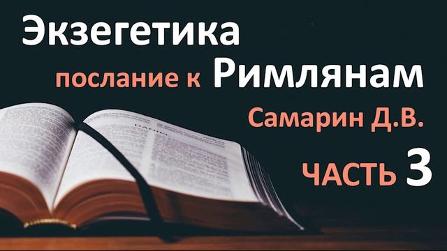 Часть 3. ТОЛКОВАНИЕ. Экзегетика Послание к Римлянам. САМАРИН Библейские курсы 2020 Проповеди МСЦ ЕХ смотреть онлайн