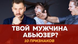 Абьюзивные отношения,  мужчина абьюзер - 10 признаков